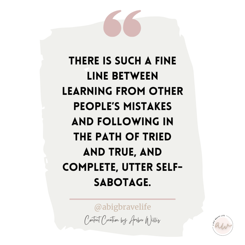 Quote from post reading, "There is such a fine line between learning from other people's mistakes and following in the path of tried and true, and complete, utter self-sabotage." @abigbravelife Content Creation By Amber Willis